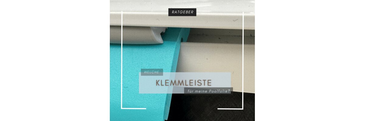 Welche Klemmleiste für Ihre Poolfolie? - Welche Klemmleiste für Ihre Poolfolie?